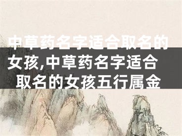 中草药名字适合取名的女孩,中草药名字适合取名的女孩五行属金