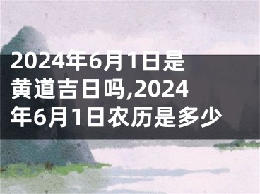 2024年6月1日是黄道吉日吗,2024年6月1日农历是多少