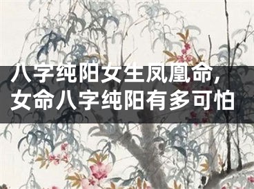 八字纯阳女生凤凰命,女命八字纯阳有多可怕