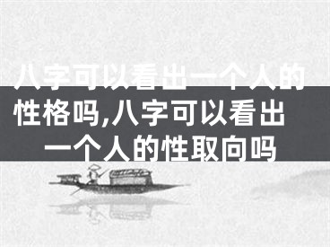 八字可以看出一个人的性格吗,八字可以看出一个人的性取向吗