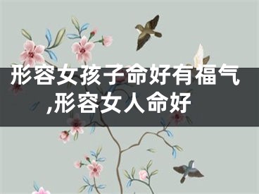 形容女孩子命好有福气,形容女人命好