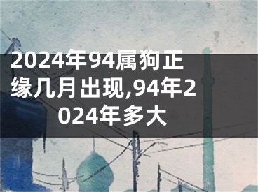 2024年94属狗正缘几月出现,94年2024年多大
