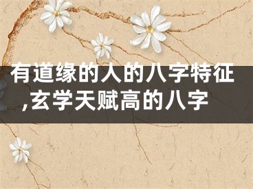 有道缘的人的八字特征,玄学天赋高的八字