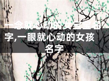 一念就心动的女宝宝名字,一眼就心动的女孩名字