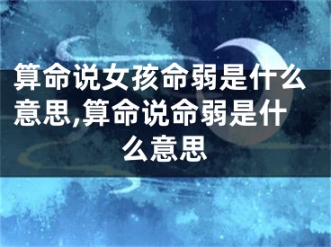 算命说女孩命弱是什么意思,算命说命弱是什么意思