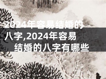 2024年容易结婚的八字,2024年容易结婚的八字有哪些
