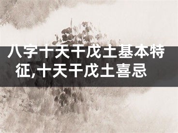 八字十天干戊土基本特征,十天干戊土喜忌