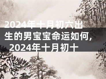 2024年十月初六出生的男宝宝命运如何,2024年十月初十