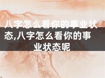 八字怎么看你的事业状态,八字怎么看你的事业状态呢