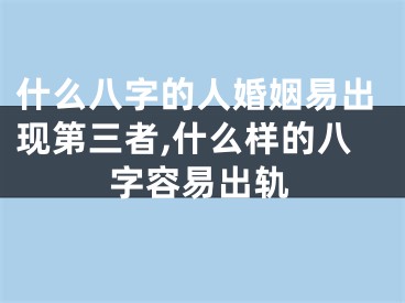 什么八字的人婚姻易出现第三者,什么样的八字容易出轨