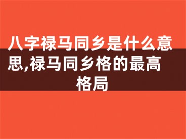 八字禄马同乡是什么意思,禄马同乡格的最高格局