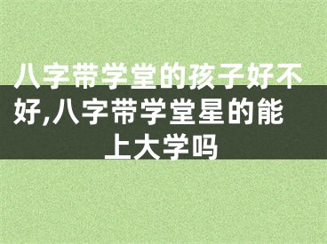 八字带学堂的孩子好不好,八字带学堂星的能上大学吗