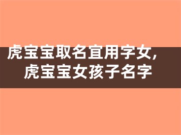 虎宝宝取名宜用字女,虎宝宝女孩子名字