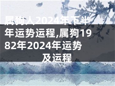 属狗人2024年下半年运势运程,属狗1982年2024年运势及运程