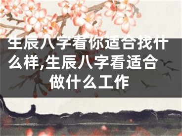 生辰八字看你适合找什么样,生辰八字看适合做什么工作