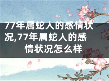 77年属蛇人的感情状况,77年属蛇人的感情状况怎么样