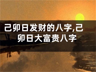 己卯日发财的八字,己卯日大富贵八字