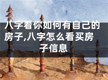 八字看你如何有自己的房子,八字怎么看买房子信息