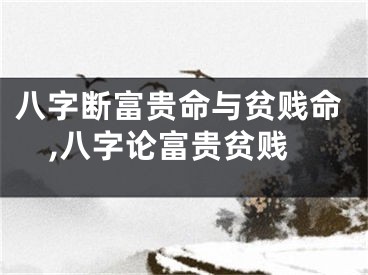 八字断富贵命与贫贱命,八字论富贵贫贱
