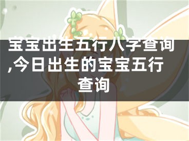 宝宝出生五行八字查询,今日出生的宝宝五行查询