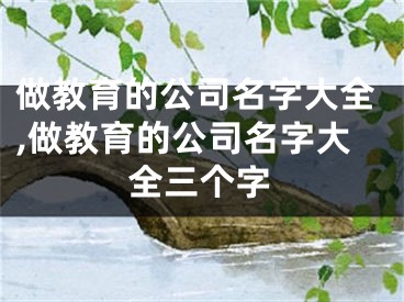 做教育的公司名字大全,做教育的公司名字大全三个字
