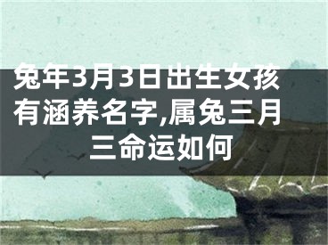 兔年3月3日出生女孩有涵养名字,属兔三月三命运如何