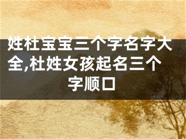 姓杜宝宝三个字名字大全,杜姓女孩起名三个字顺口