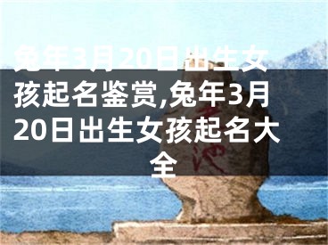 兔年3月20日出生女孩起名鉴赏,兔年3月20日出生女孩起名大全