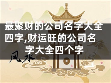 最聚财的公司名字大全四字,财运旺的公司名字大全四个字