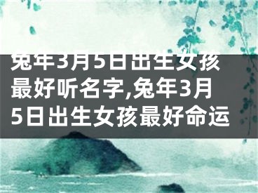 兔年3月5日出生女孩最好听名字,兔年3月5日出生女孩最好命运