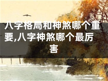 八字格局和神煞哪个重要,八字神煞哪个最厉害