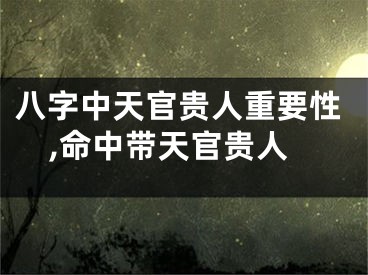 八字中天官贵人重要性,命中带天官贵人