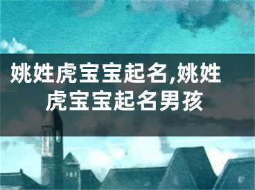 姚姓虎宝宝起名,姚姓虎宝宝起名男孩