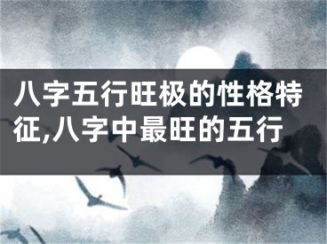 八字五行旺极的性格特征,八字中最旺的五行