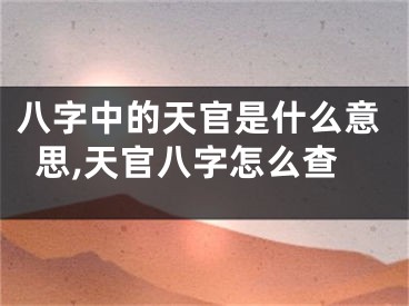 八字中的天官是什么意思,天官八字怎么查