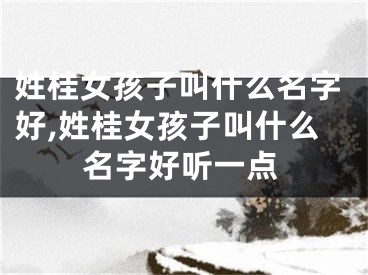 姓桂女孩子叫什么名字好,姓桂女孩子叫什么名字好听一点