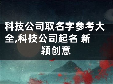科技公司取名字参考大全,科技公司起名 新颖创意