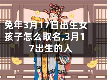 兔年3月17日出生女孩子怎么取名,3月17出生的人