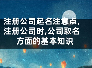 注册公司起名注意点,注册公司时,公司取名方面的基本知识