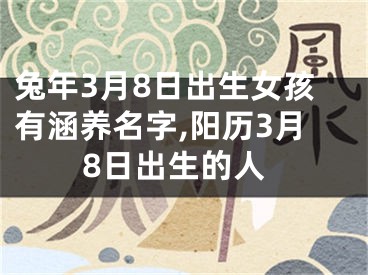 兔年3月8日出生女孩有涵养名字,阳历3月8日出生的人