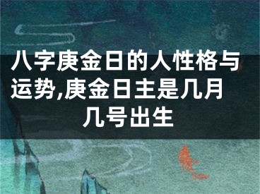 八字庚金日的人性格与运势,庚金日主是几月几号出生