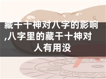 藏干十神对八字的影响,八字里的藏干十神对人有用没
