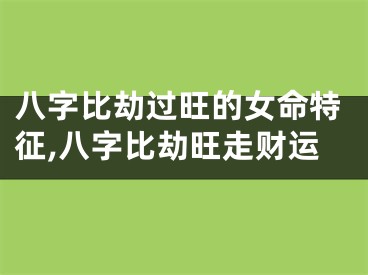 八字比劫过旺的女命特征,八字比劫旺走财运