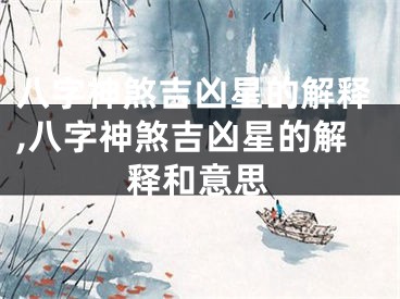 八字神煞吉凶星的解释,八字神煞吉凶星的解释和意思