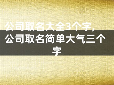公司取名大全3个字,公司取名简单大气三个字
