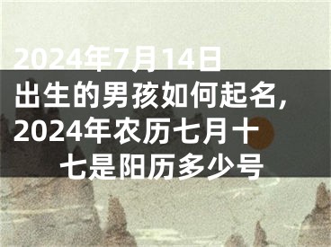 2024年7月14日出生的男孩如何起名,2024年农历七月十七是阳历多少号