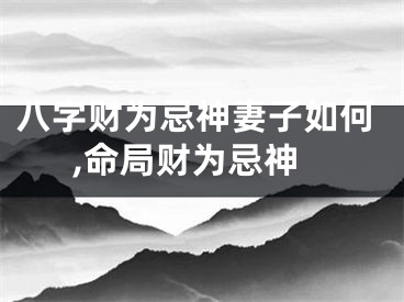 八字财为忌神妻子如何,命局财为忌神