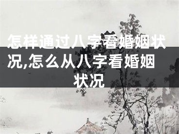 怎样通过八字看婚姻状况,怎么从八字看婚姻状况