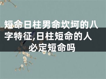 短命日柱男命坎坷的八字特征,日柱短命的人必定短命吗