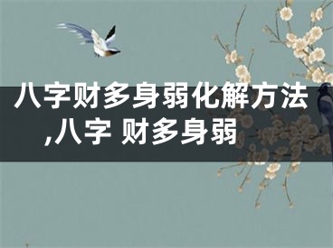 八字财多身弱化解方法,八字 财多身弱